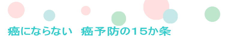 &#30284;&#12395;&#12394;&#12425;&#12394;&#12356;&#12288;&#30284;&#20104;&#38450;&#12398;&#65297;&#65301;&#12363;&#26465; 